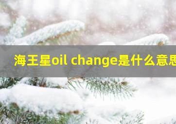 海王星oil change是什么意思